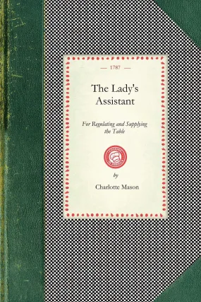 The Lady's Assistant; For Regulating and Supplying the Table-1787